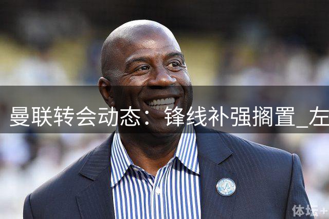 曼联转会动态：锋线补强搁置 左后卫引援面临难题