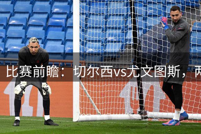 比赛前瞻：切尔西vs尤文图斯，两大豪门决战香港启德体育园